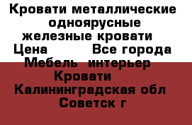 Кровати металлические, одноярусные железные кровати › Цена ­ 850 - Все города Мебель, интерьер » Кровати   . Калининградская обл.,Советск г.